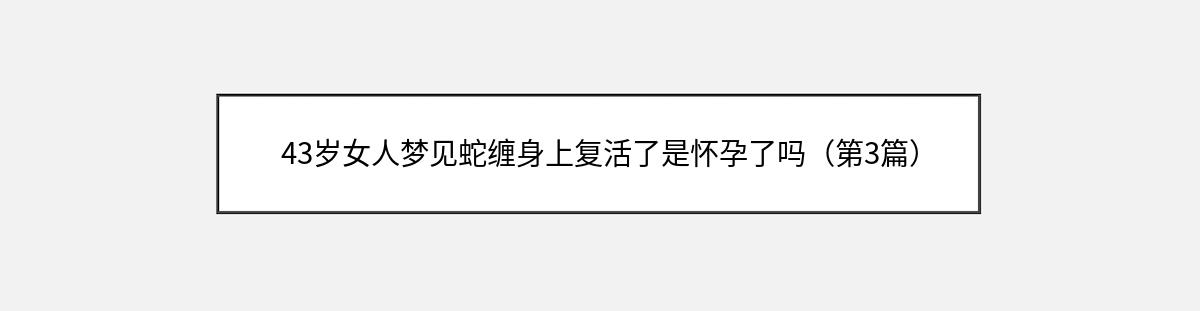 43岁女人梦见蛇缠身上复活了是怀孕了吗（第3篇）