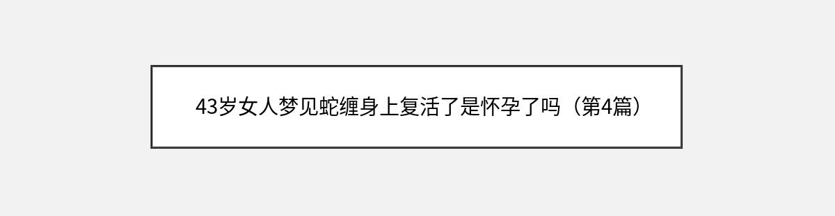 43岁女人梦见蛇缠身上复活了是怀孕了吗（第4篇）