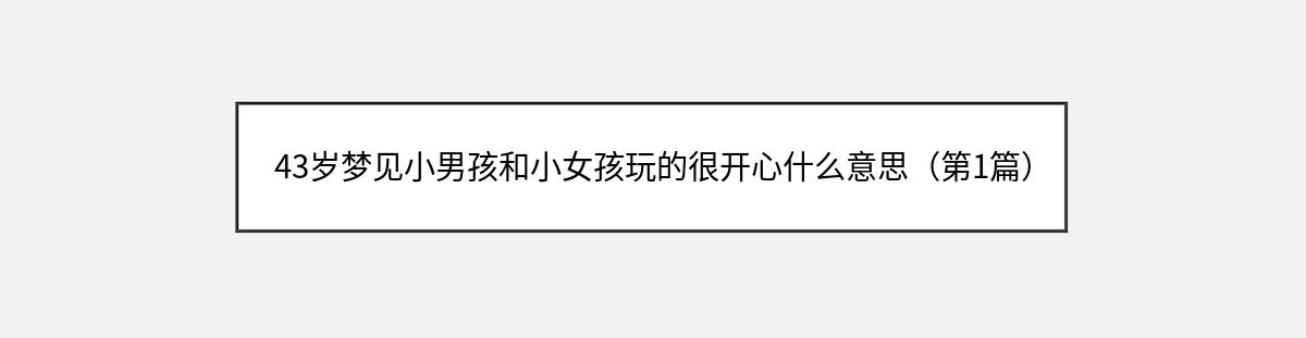 43岁梦见小男孩和小女孩玩的很开心什么意思（第1篇）