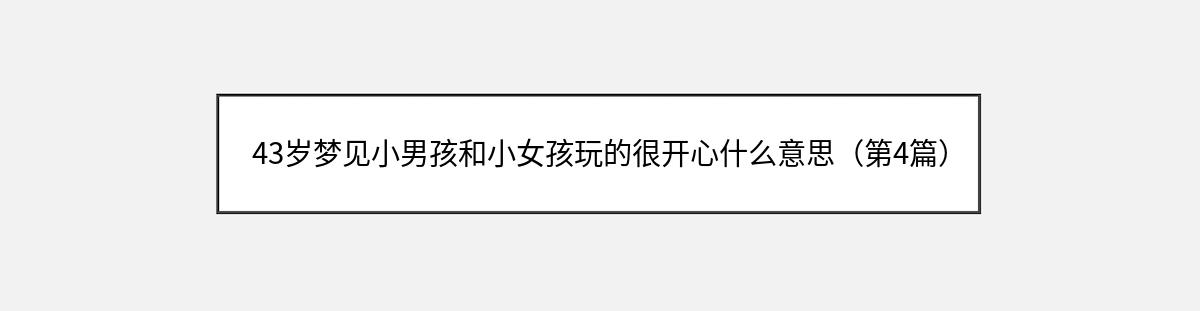 43岁梦见小男孩和小女孩玩的很开心什么意思（第4篇）