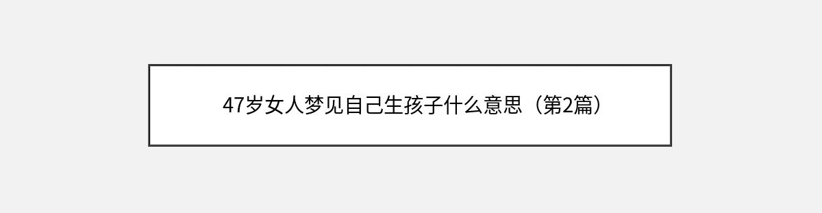 47岁女人梦见自己生孩子什么意思（第2篇）