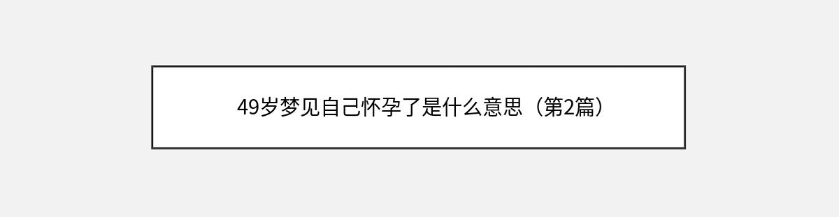 49岁梦见自己怀孕了是什么意思（第2篇）