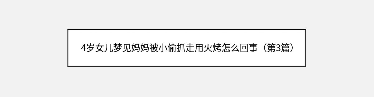 4岁女儿梦见妈妈被小偷抓走用火烤怎么回事（第3篇）