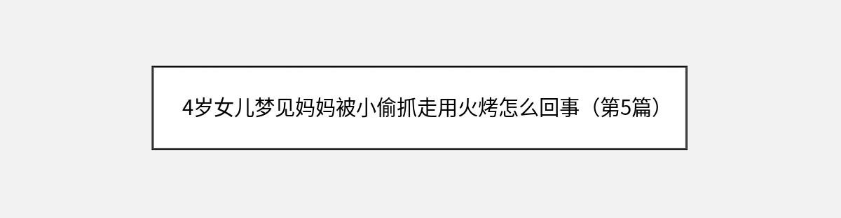 4岁女儿梦见妈妈被小偷抓走用火烤怎么回事（第5篇）