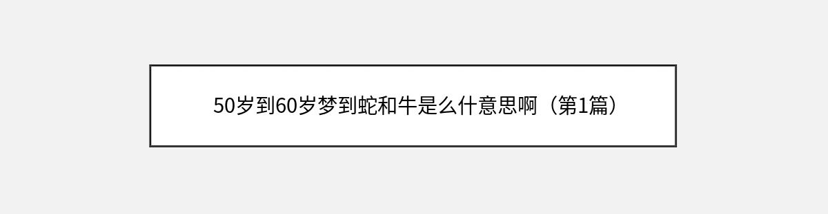 50岁到60岁梦到蛇和牛是么什意思啊（第1篇）