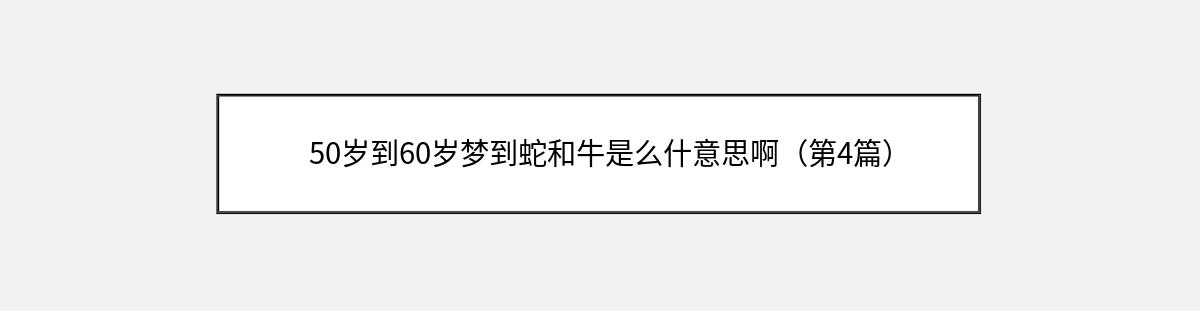 50岁到60岁梦到蛇和牛是么什意思啊（第4篇）