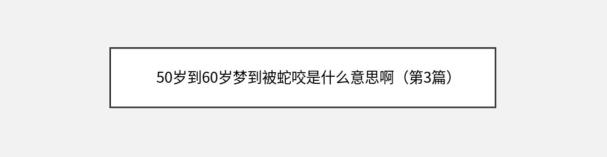 50岁到60岁梦到被蛇咬是什么意思啊（第3篇）