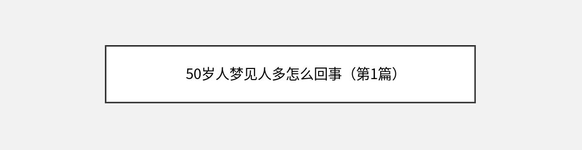 50岁人梦见人多怎么回事（第1篇）