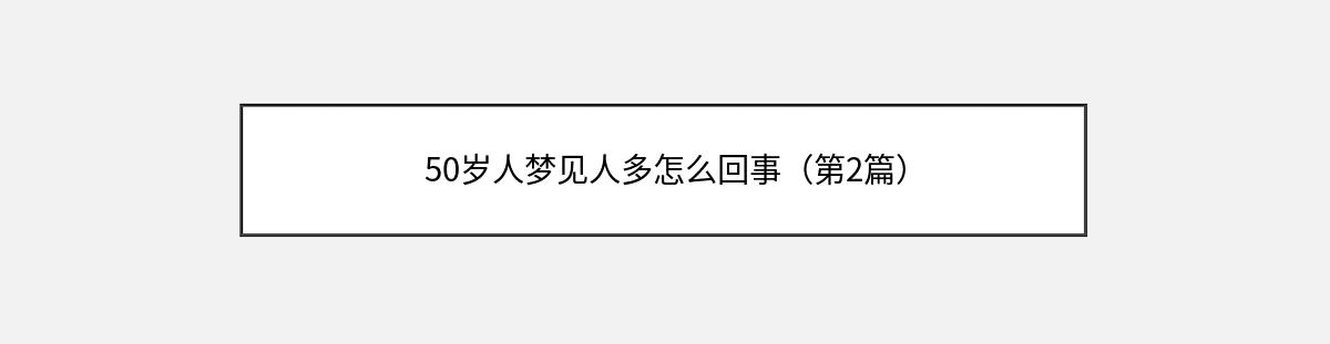 50岁人梦见人多怎么回事（第2篇）