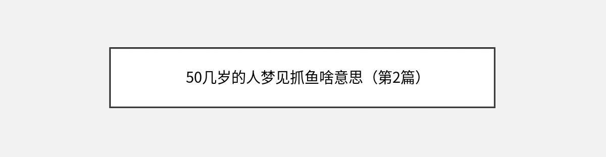 50几岁的人梦见抓鱼啥意思（第2篇）