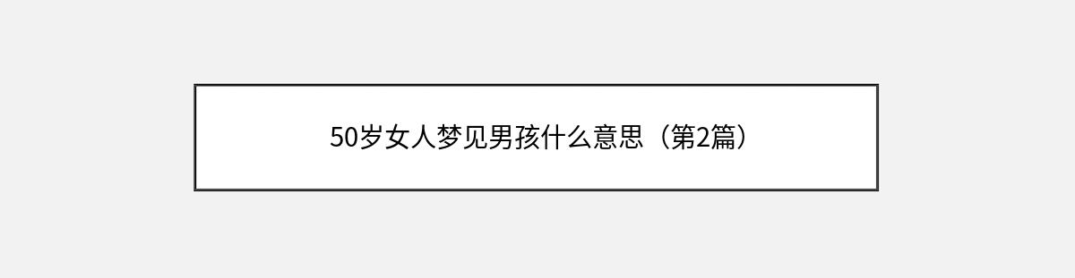 50岁女人梦见男孩什么意思（第2篇）