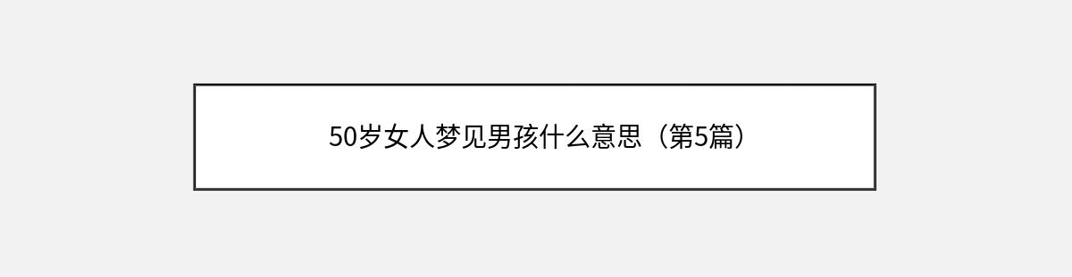 50岁女人梦见男孩什么意思（第5篇）