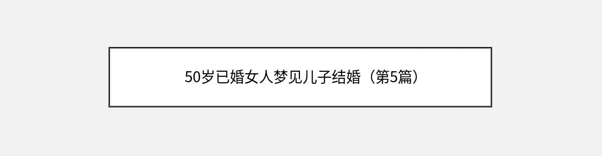 50岁已婚女人梦见儿子结婚（第5篇）