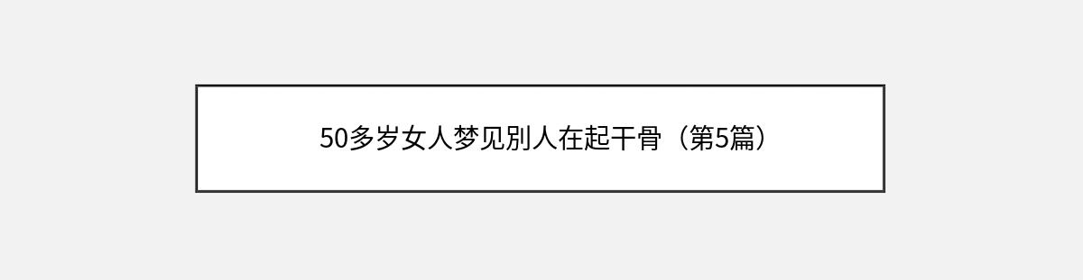 50多岁女人梦见別人在起干骨（第5篇）