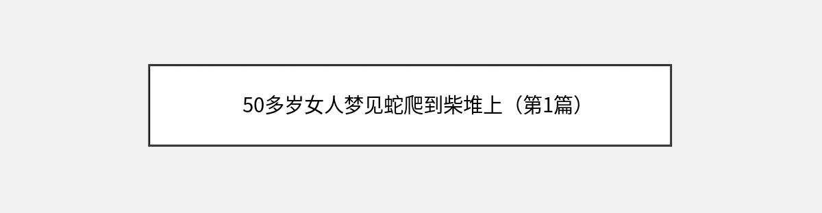 50多岁女人梦见蛇爬到柴堆上（第1篇）