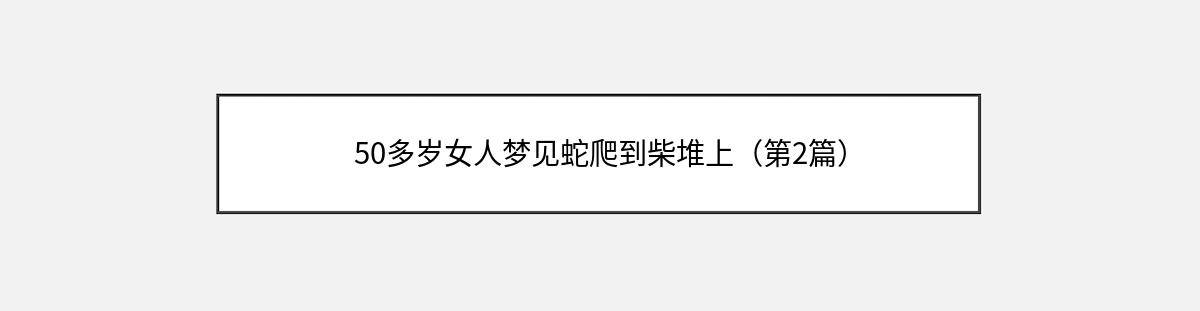 50多岁女人梦见蛇爬到柴堆上（第2篇）