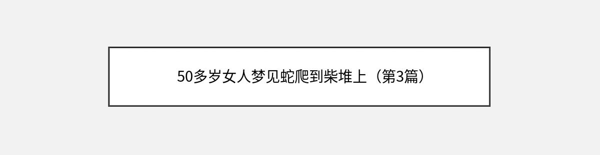 50多岁女人梦见蛇爬到柴堆上（第3篇）