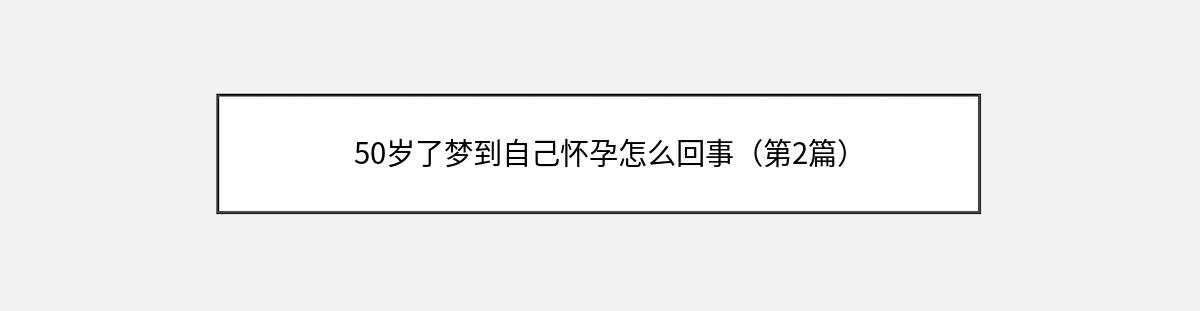 50岁了梦到自己怀孕怎么回事（第2篇）