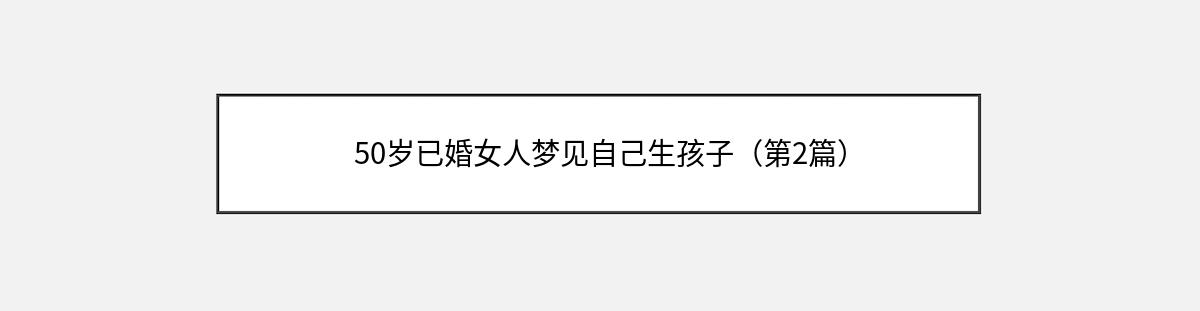 50岁已婚女人梦见自己生孩子（第2篇）