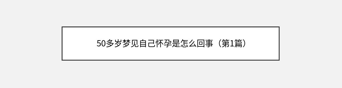 50多岁梦见自己怀孕是怎么回事（第1篇）