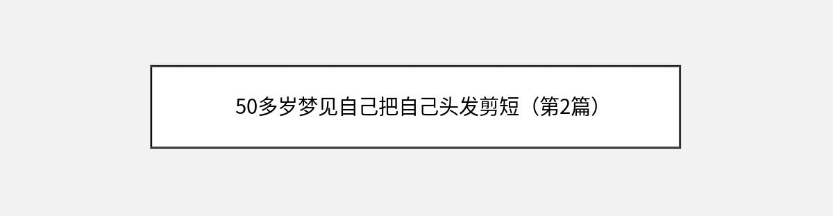 50多岁梦见自己把自己头发剪短（第2篇）