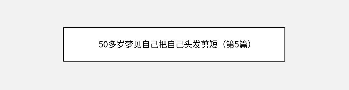 50多岁梦见自己把自己头发剪短（第5篇）