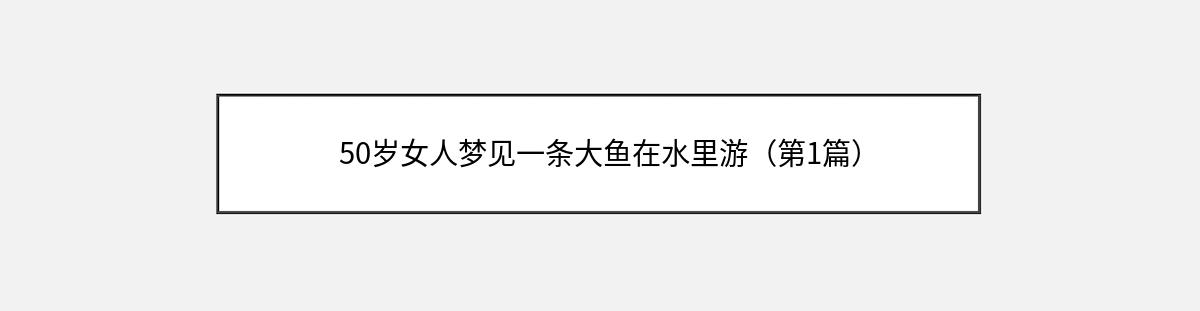 50岁女人梦见一条大鱼在水里游（第1篇）