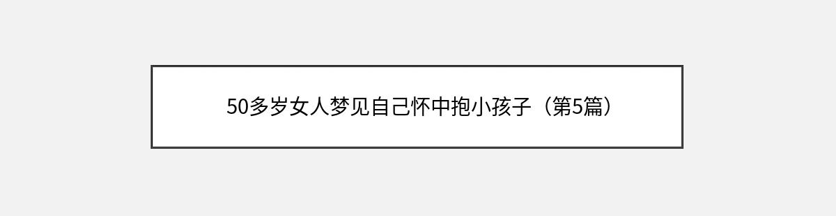 50多岁女人梦见自己怀中抱小孩子（第5篇）