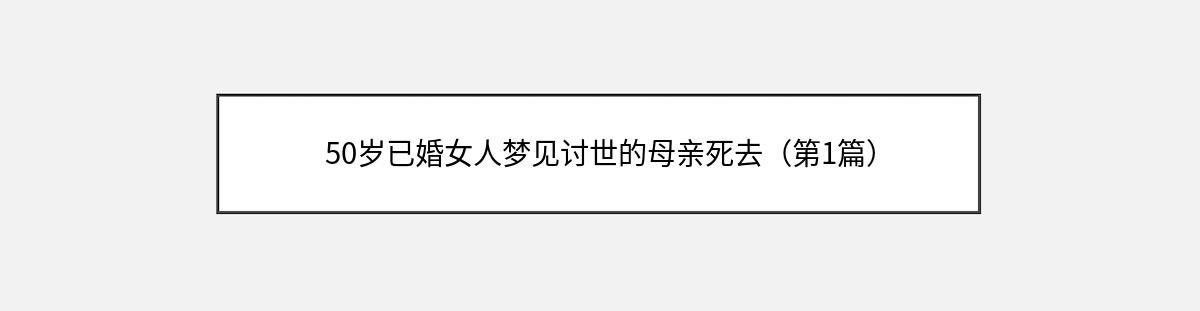 50岁已婚女人梦见讨世的母亲死去（第1篇）