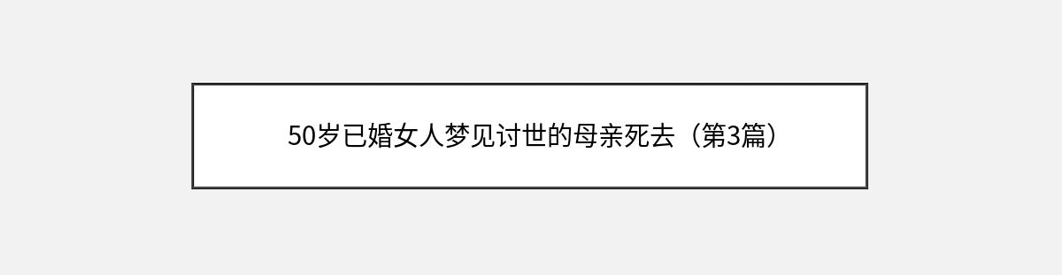 50岁已婚女人梦见讨世的母亲死去（第3篇）