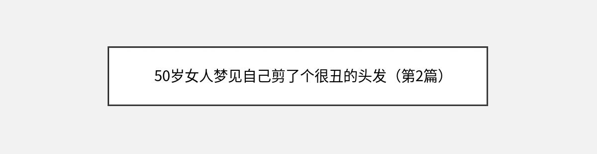 50岁女人梦见自己剪了个很丑的头发（第2篇）