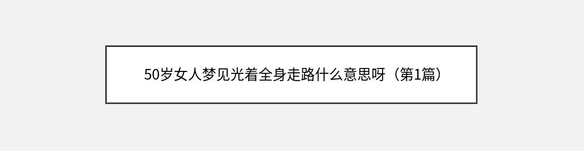 50岁女人梦见光着全身走路什么意思呀（第1篇）