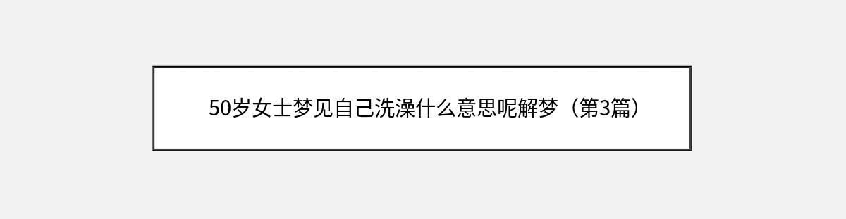 50岁女士梦见自己洗澡什么意思呢解梦（第3篇）