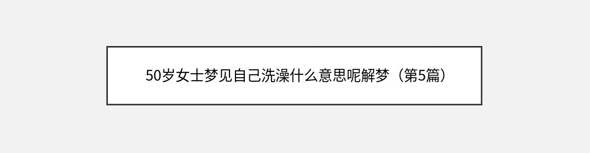 50岁女士梦见自己洗澡什么意思呢解梦（第5篇）