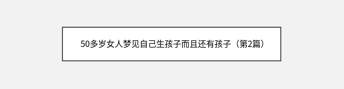 50多岁女人梦见自己生孩子而且还有孩子（第2篇）