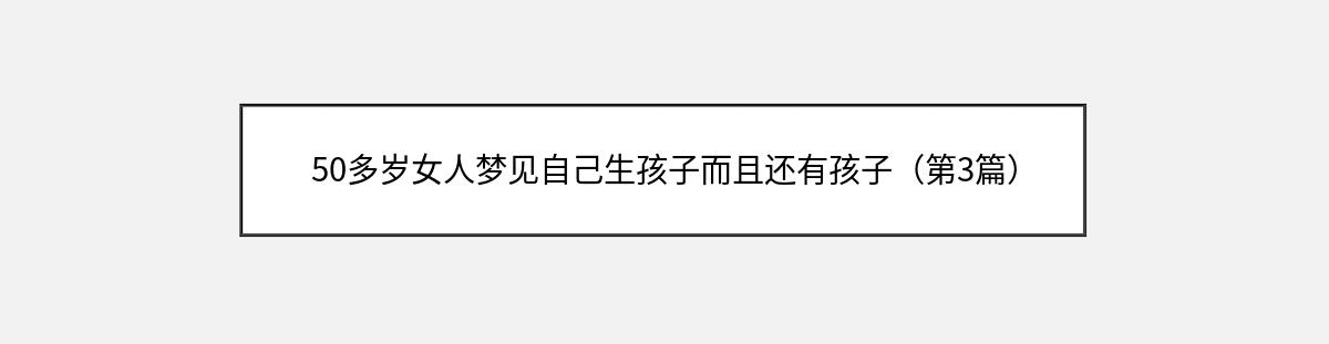 50多岁女人梦见自己生孩子而且还有孩子（第3篇）