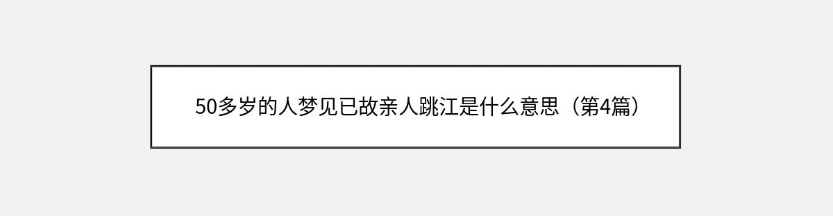 50多岁的人梦见已故亲人跳江是什么意思（第4篇）