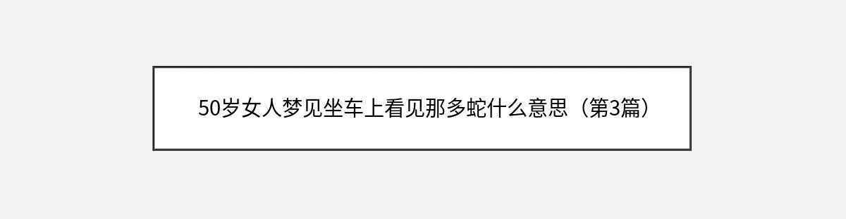 50岁女人梦见坐车上看见那多蛇什么意思（第3篇）