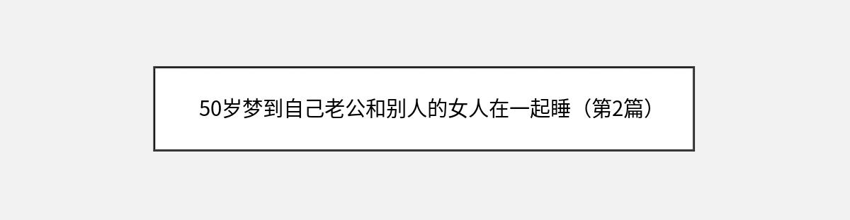 50岁梦到自己老公和别人的女人在一起睡（第2篇）