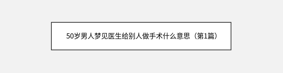 50岁男人梦见医生给别人做手术什么意思（第1篇）