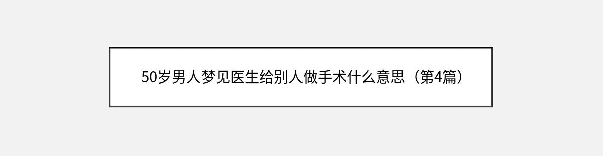 50岁男人梦见医生给别人做手术什么意思（第4篇）