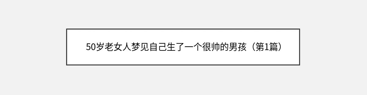 50岁老女人梦见自己生了一个很帅的男孩（第1篇）