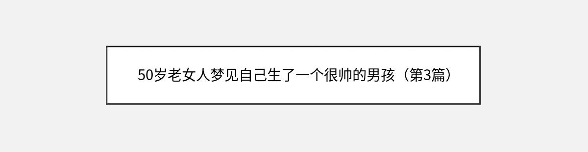 50岁老女人梦见自己生了一个很帅的男孩（第3篇）