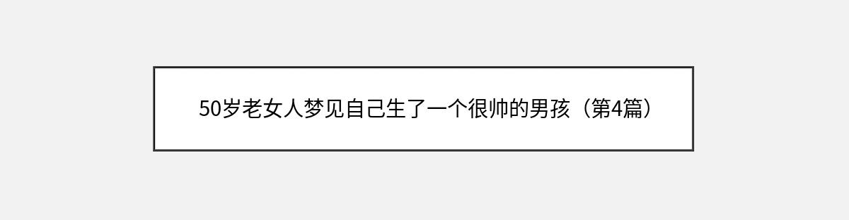 50岁老女人梦见自己生了一个很帅的男孩（第4篇）