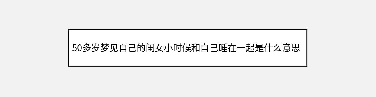 50多岁梦见自己的闺女小时候和自己睡在一起是什么意思（第1篇）