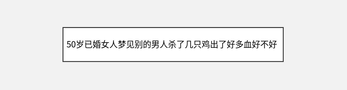 50岁已婚女人梦见别的男人杀了几只鸡出了好多血好不好（第1篇）