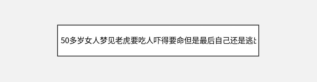 50多岁女人梦见老虎要吃人吓得要命但是最后自己还是逃出来了（第1篇）