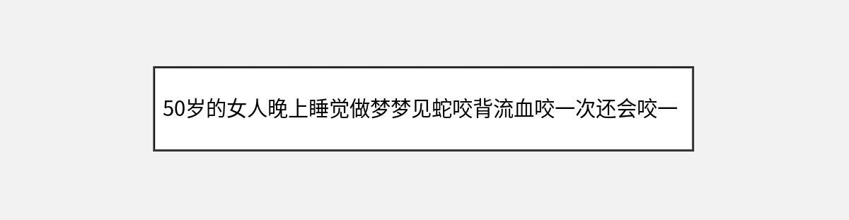 50岁的女人晚上睡觉做梦梦见蛇咬背流血咬一次还会咬一次出血是什么意思（第1篇）