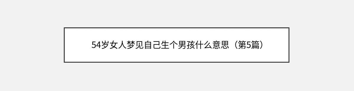 54岁女人梦见自己生个男孩什么意思（第5篇）