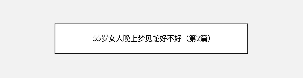 55岁女人晚上梦见蛇好不好（第2篇）